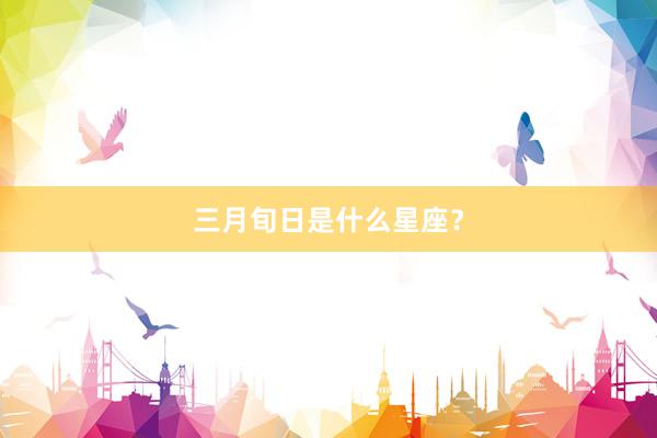 三月旬日是什么星座？